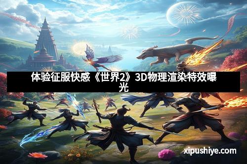 体验征服快感《世界2》3D物理渲染特效曝光